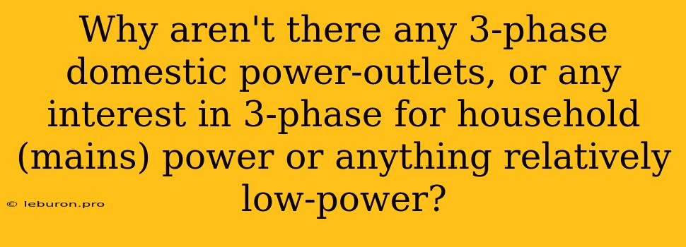 Why Aren't There Any 3-phase Domestic Power-outlets, Or Any Interest In 3-phase For Household (mains) Power Or Anything Relatively Low-power?