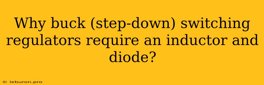 Why Buck (step-down) Switching Regulators Require An Inductor And Diode?