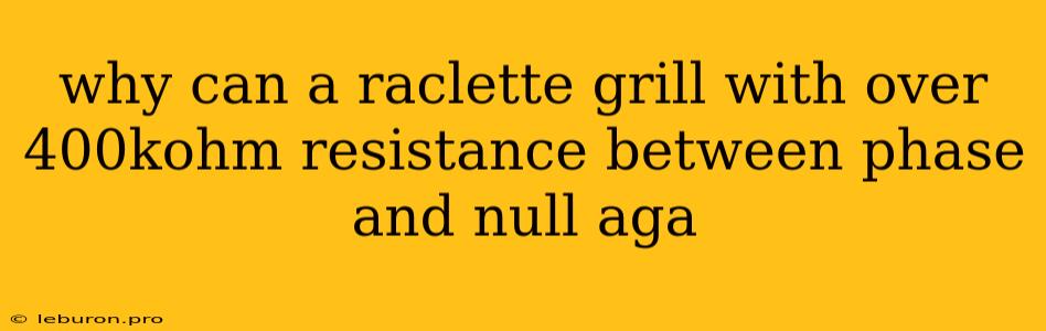 Why Can A Raclette Grill With Over 400kohm Resistance Between Phase And Null Aga