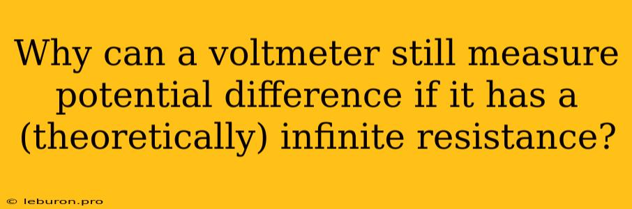 Why Can A Voltmeter Still Measure Potential Difference If It Has A (theoretically) Infinite Resistance?