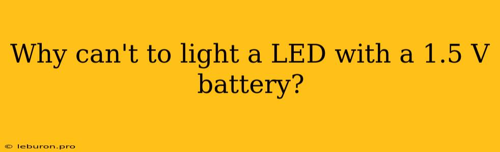 Why Can't To Light A LED With A 1.5 V Battery?