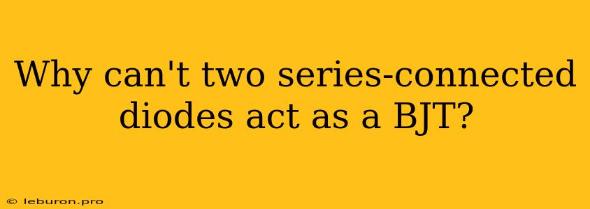 Why Can't Two Series-connected Diodes Act As A BJT?