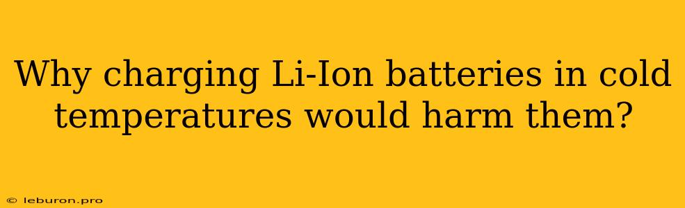 Why Charging Li-Ion Batteries In Cold Temperatures Would Harm Them?