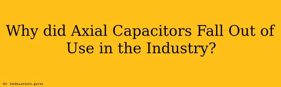 Why Did Axial Capacitors Fall Out Of Use In The Industry?