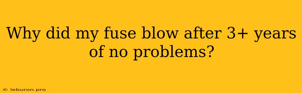 Why Did My Fuse Blow After 3+ Years Of No Problems?