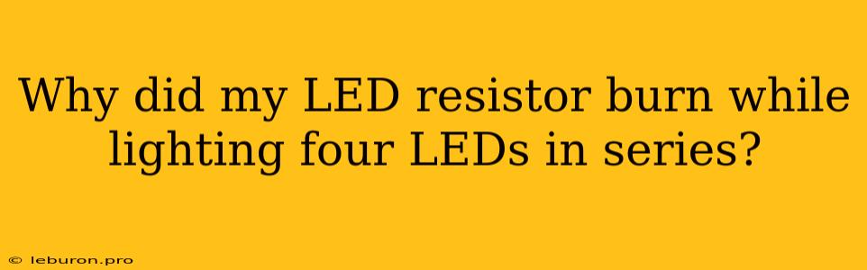 Why Did My LED Resistor Burn While Lighting Four LEDs In Series?