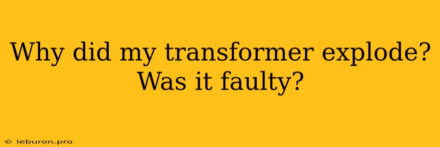 Why Did My Transformer Explode? Was It Faulty?