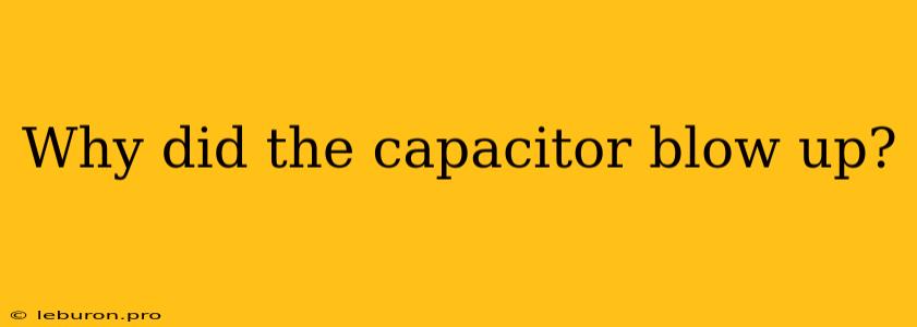 Why Did The Capacitor Blow Up?