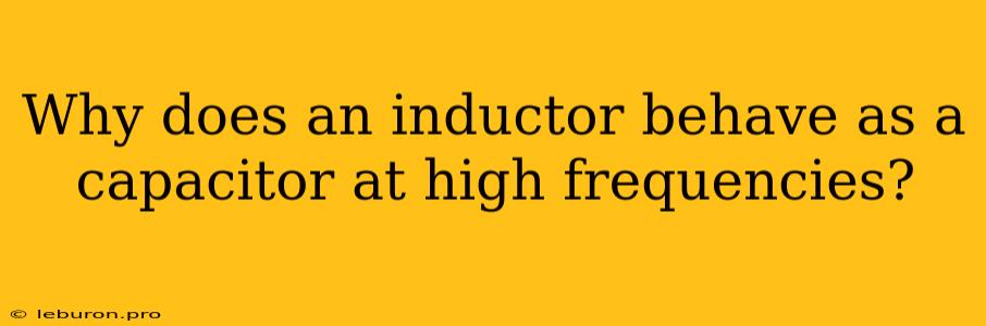 Why Does An Inductor Behave As A Capacitor At High Frequencies?