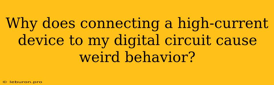 Why Does Connecting A High-current Device To My Digital Circuit Cause Weird Behavior?