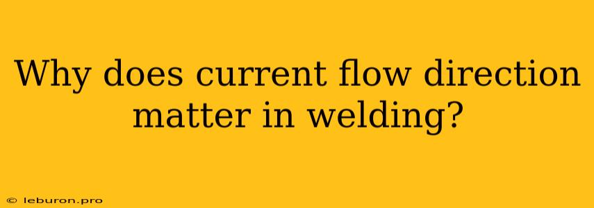 Why Does Current Flow Direction Matter In Welding?