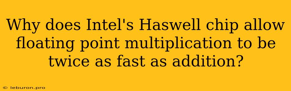 Why Does Intel's Haswell Chip Allow Floating Point Multiplication To Be Twice As Fast As Addition?