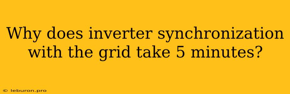 Why Does Inverter Synchronization With The Grid Take 5 Minutes?