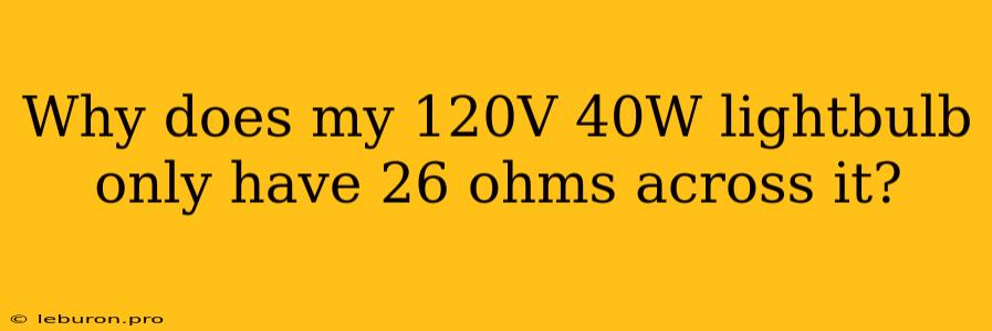 Why Does My 120V 40W Lightbulb Only Have 26 Ohms Across It?