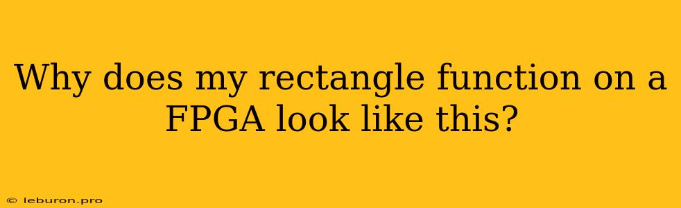 Why Does My Rectangle Function On A FPGA Look Like This?