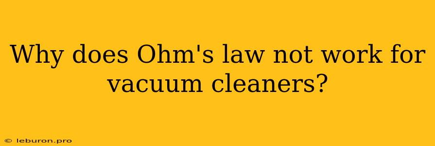 Why Does Ohm's Law Not Work For Vacuum Cleaners?