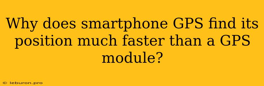 Why Does Smartphone GPS Find Its Position Much Faster Than A GPS Module?