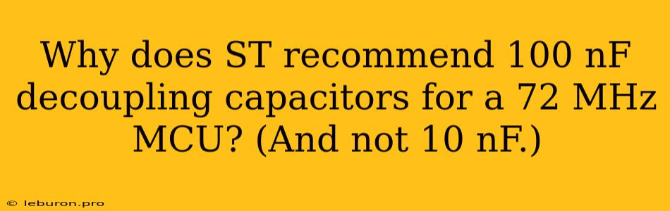 Why Does ST Recommend 100 NF Decoupling Capacitors For A 72 MHz MCU? (And Not 10 NF.)