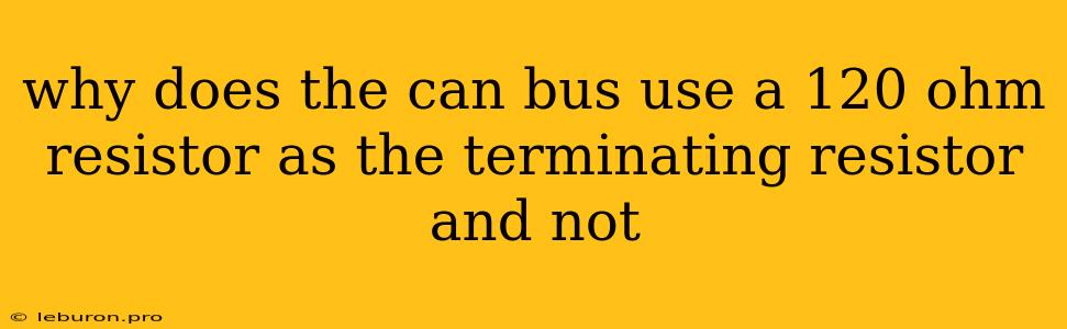 Why Does The Can Bus Use A 120 Ohm Resistor As The Terminating Resistor And Not