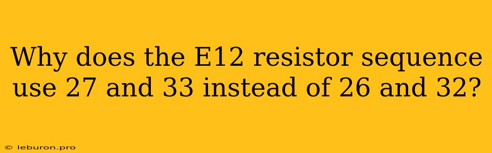 Why Does The E12 Resistor Sequence Use 27 And 33 Instead Of 26 And 32? 