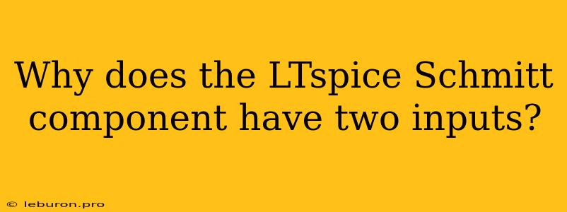 Why Does The LTspice Schmitt Component Have Two Inputs?