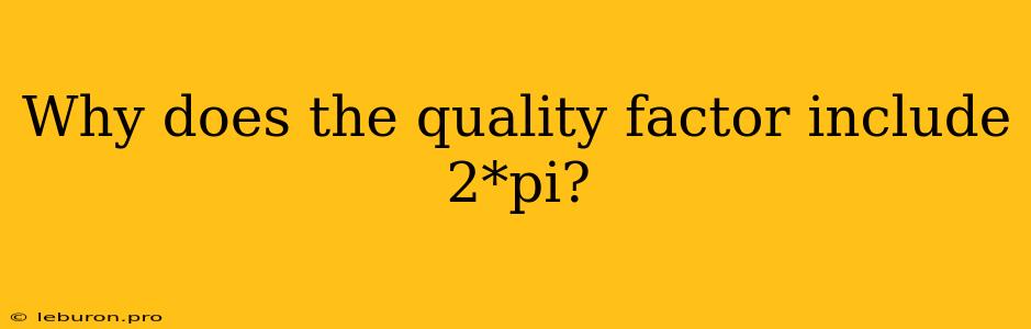 Why Does The Quality Factor Include 2*pi?