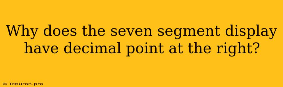 Why Does The Seven Segment Display Have Decimal Point At The Right? 