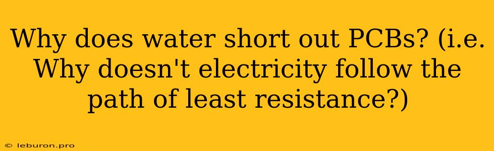 Why Does Water Short Out PCBs? (i.e. Why Doesn't Electricity Follow The Path Of Least Resistance?)