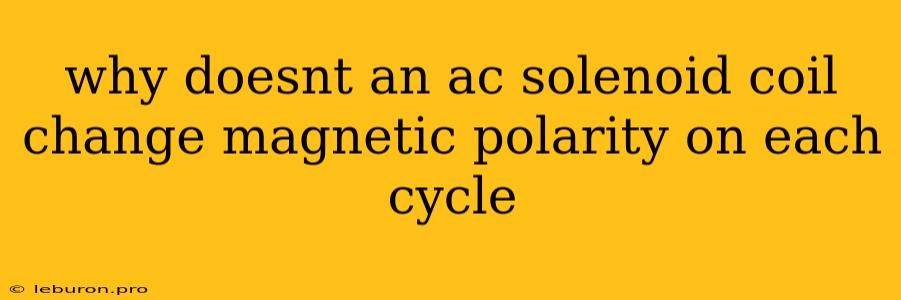 Why Doesnt An Ac Solenoid Coil Change Magnetic Polarity On Each Cycle