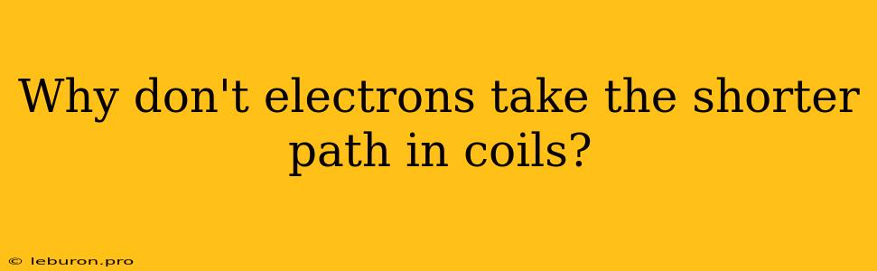 Why Don't Electrons Take The Shorter Path In Coils?