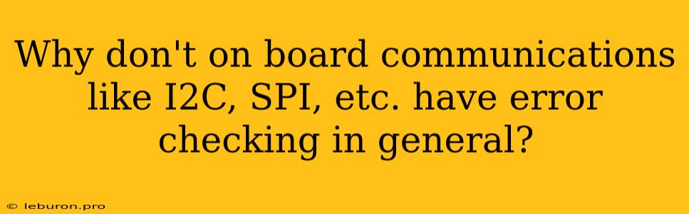 Why Don't On Board Communications Like I2C, SPI, Etc. Have Error Checking In General?