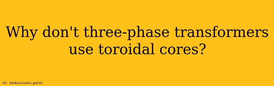 Why Don't Three-phase Transformers Use Toroidal Cores?