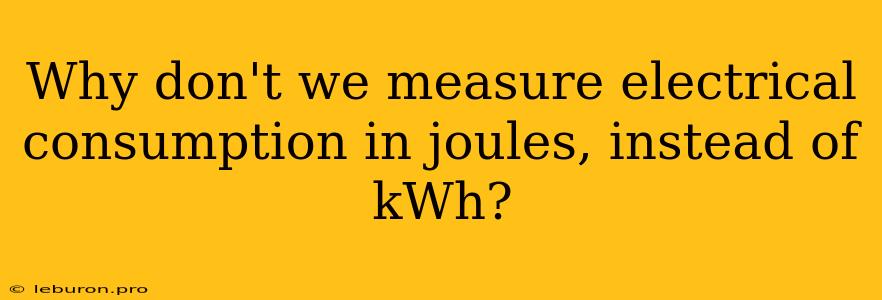 Why Don't We Measure Electrical Consumption In Joules, Instead Of KWh?