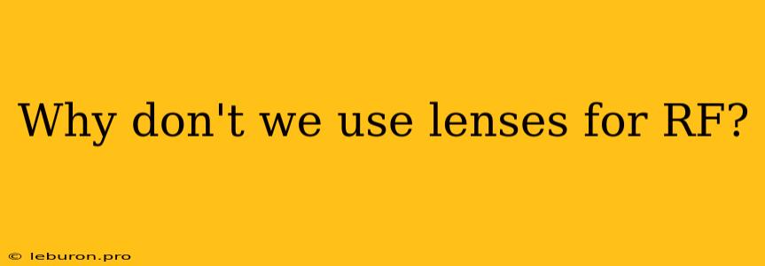 Why Don't We Use Lenses For RF?