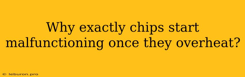 Why Exactly Chips Start Malfunctioning Once They Overheat?