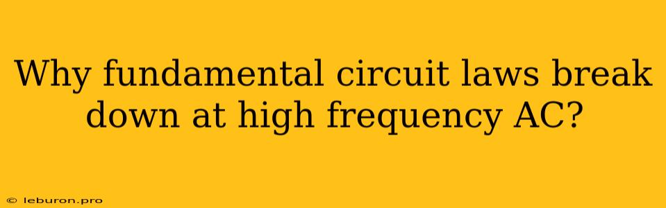 Why Fundamental Circuit Laws Break Down At High Frequency AC?