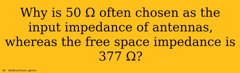 Why Is 50 Ω Often Chosen As The Input Impedance Of Antennas, Whereas The Free Space Impedance Is 377 Ω?