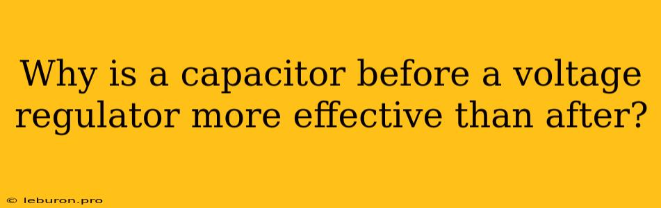 Why Is A Capacitor Before A Voltage Regulator More Effective Than After?