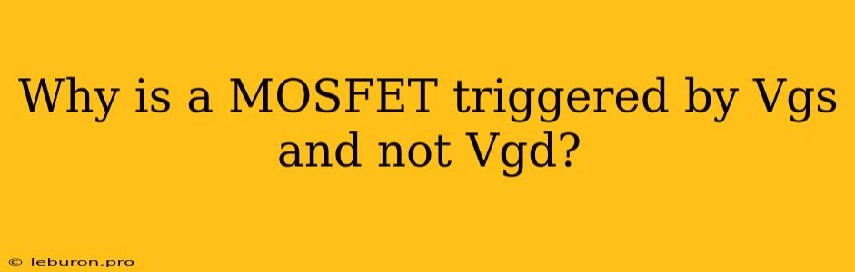 Why Is A MOSFET Triggered By Vgs And Not Vgd?