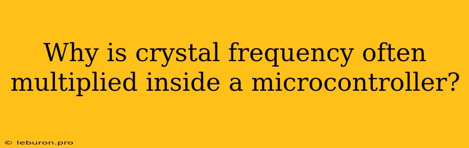 Why Is Crystal Frequency Often Multiplied Inside A Microcontroller?