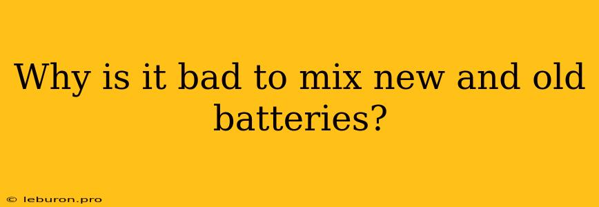 Why Is It Bad To Mix New And Old Batteries?