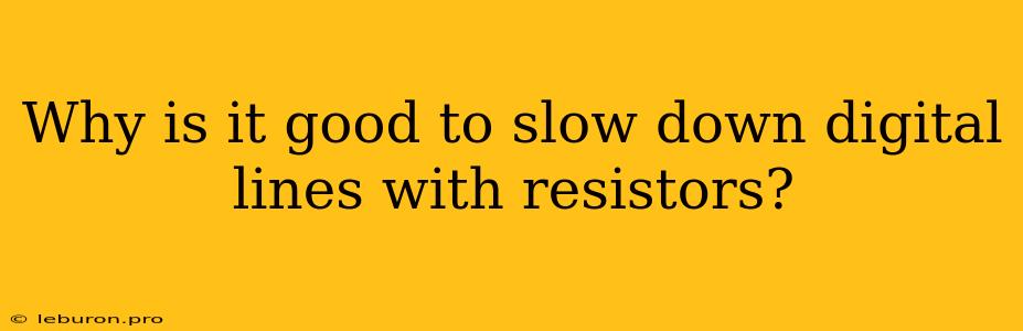 Why Is It Good To Slow Down Digital Lines With Resistors?