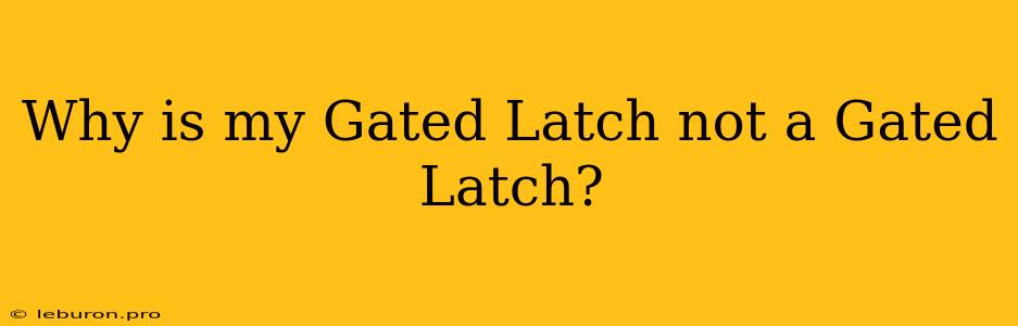 Why Is My Gated Latch Not A Gated Latch?