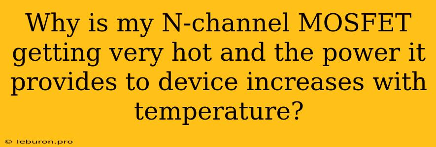 Why Is My N-channel MOSFET Getting Very Hot And The Power It Provides To Device Increases With Temperature?