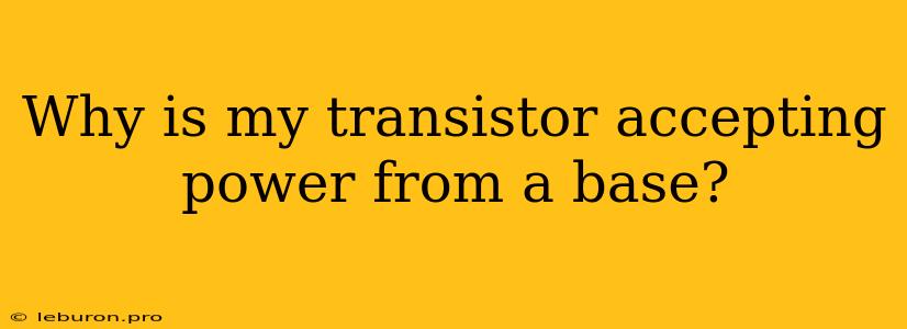 Why Is My Transistor Accepting Power From A Base?