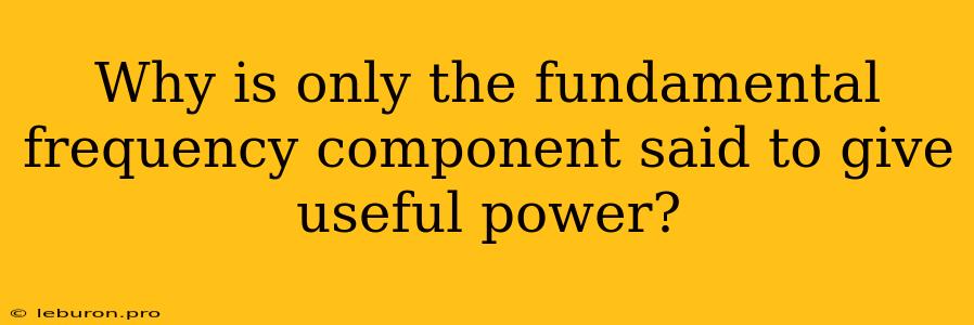 Why Is Only The Fundamental Frequency Component Said To Give Useful Power?