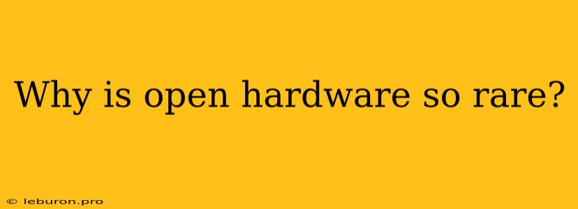 Why Is Open Hardware So Rare? 