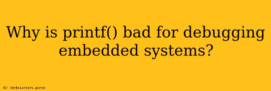 Why Is Printf() Bad For Debugging Embedded Systems?