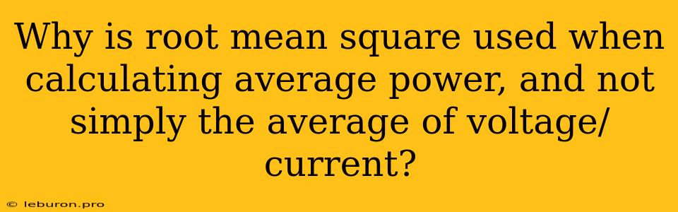 Why Is Root Mean Square Used When Calculating Average Power, And Not Simply The Average Of Voltage/current?