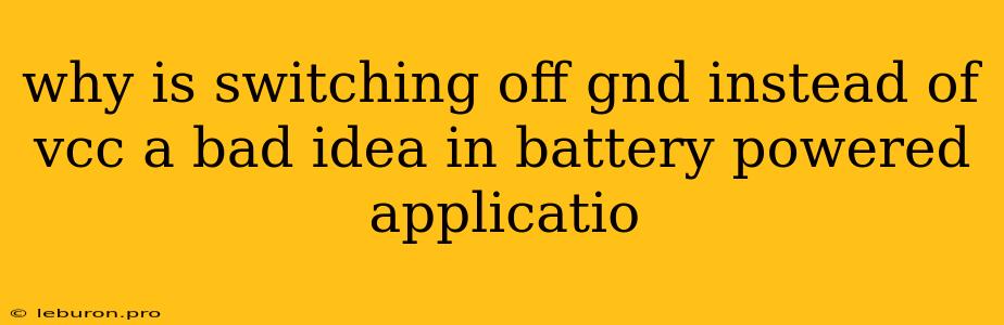 Why Is Switching Off Gnd Instead Of Vcc A Bad Idea In Battery Powered Applicatio